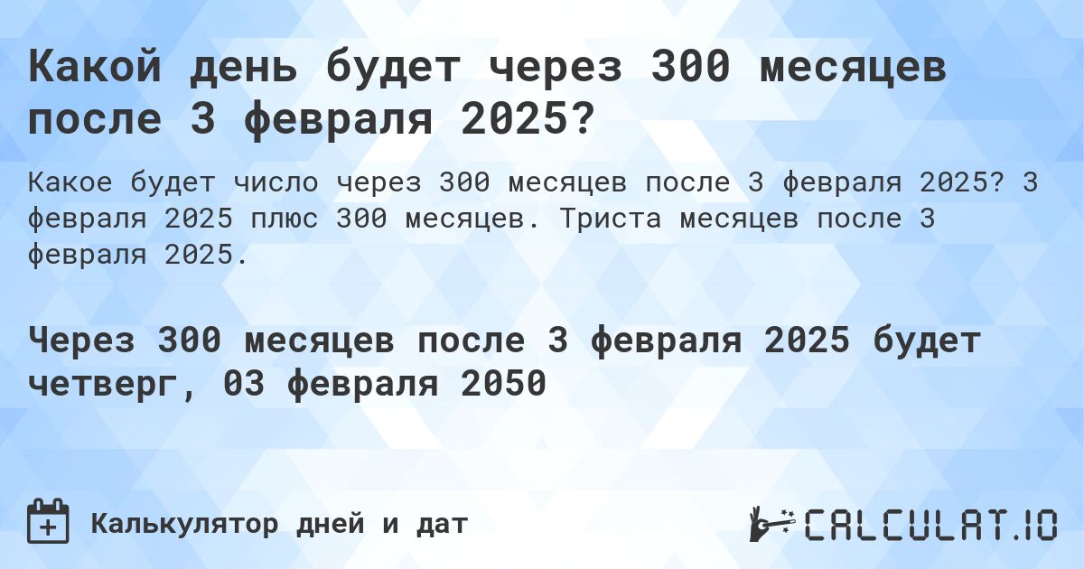 Какой день будет через 300 месяцев после 3 февраля 2025?. 3 февраля 2025 плюс 300 месяцев. Триста месяцев после 3 февраля 2025.