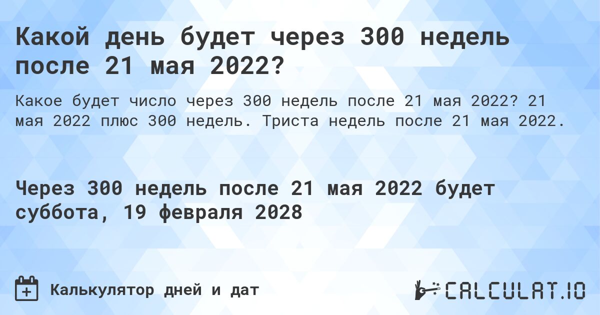 Какой день будет через 300 недель после 21 мая 2022?. 21 мая 2022 плюс 300 недель. Триста недель после 21 мая 2022.