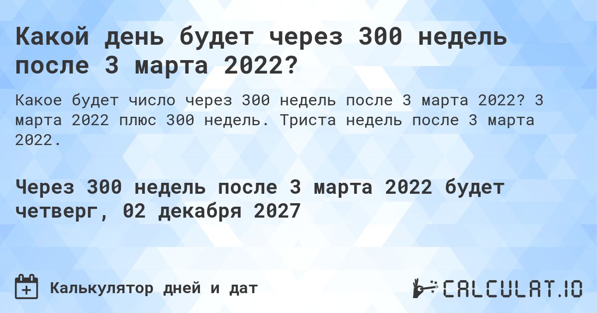Какой день будет через 300 недель после 3 марта 2022?. 3 марта 2022 плюс 300 недель. Триста недель после 3 марта 2022.