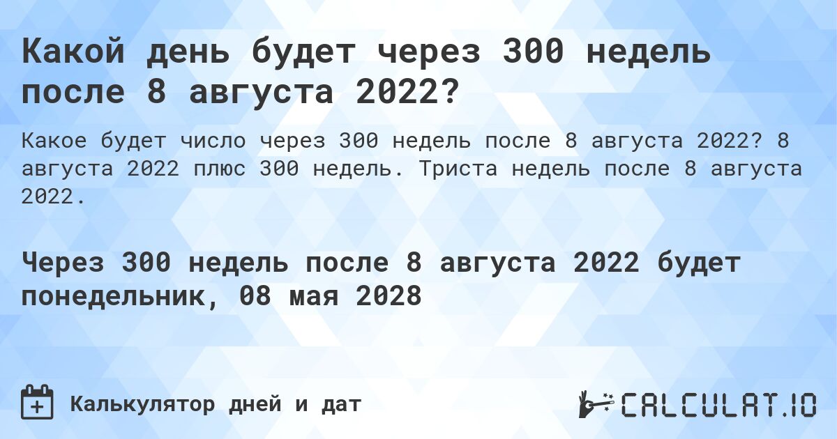 Какой день будет через 300 недель после 8 августа 2022?. 8 августа 2022 плюс 300 недель. Триста недель после 8 августа 2022.