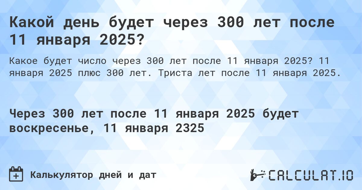 Какой день будет через 300 лет после 11 января 2025?. 11 января 2025 плюс 300 лет. Триста лет после 11 января 2025.