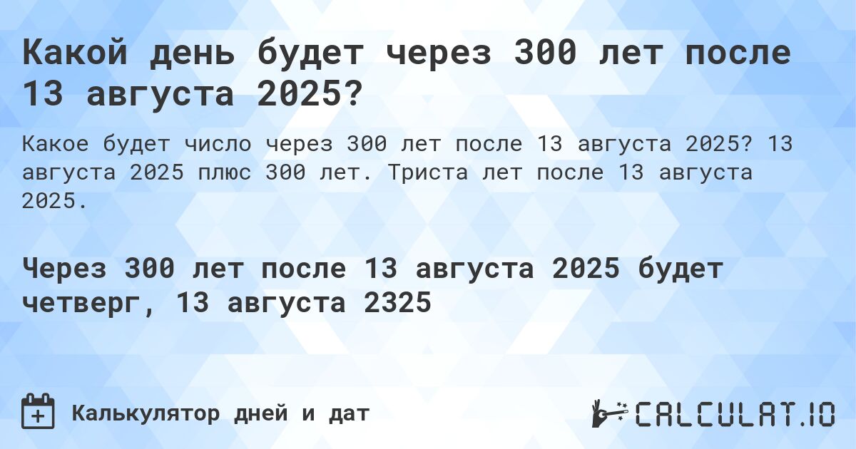 Какой день будет через 300 лет после 13 августа 2025?. 13 августа 2025 плюс 300 лет. Триста лет после 13 августа 2025.