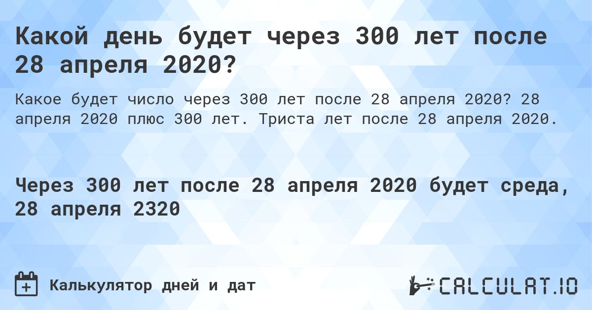 Какой день будет через 300 лет после 28 апреля 2020?. 28 апреля 2020 плюс 300 лет. Триста лет после 28 апреля 2020.