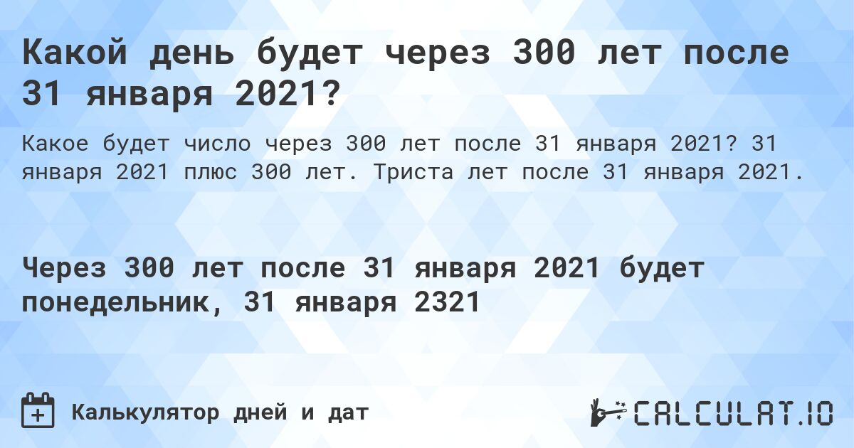 Какой день будет через 300 лет после 31 января 2021?. 31 января 2021 плюс 300 лет. Триста лет после 31 января 2021.