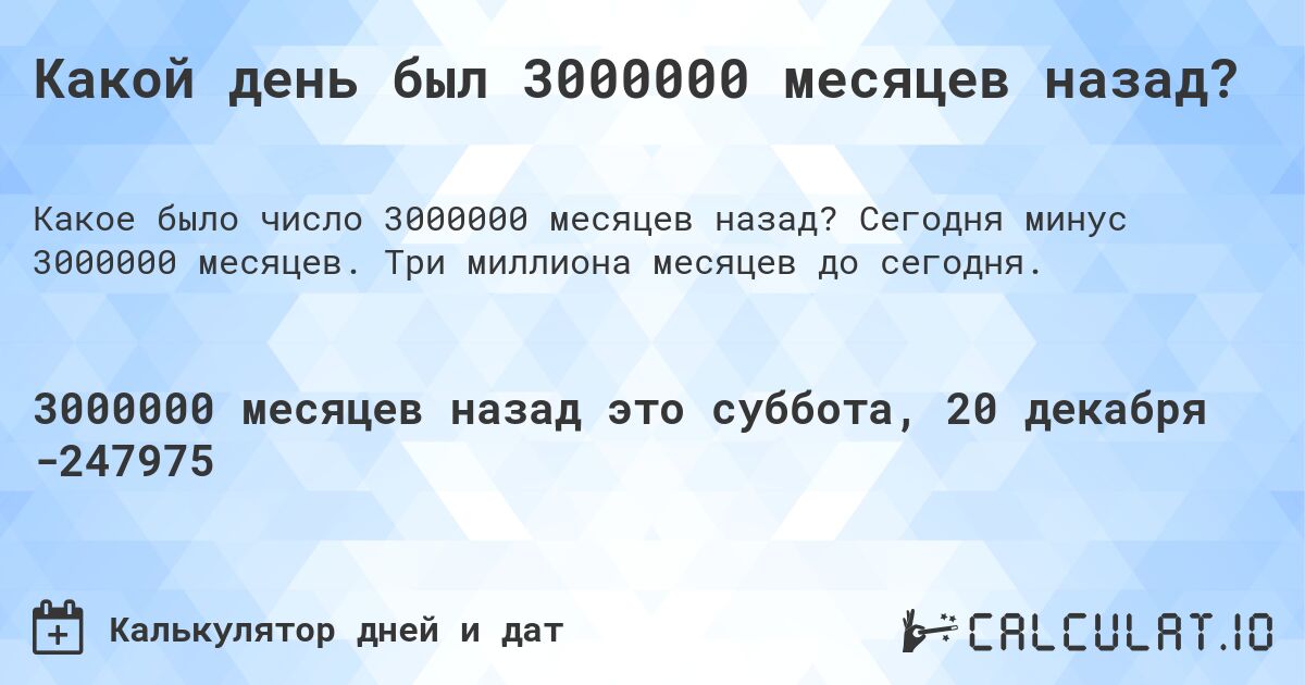 Какой день был 3000000 месяцев назад?. Сегодня минус 3000000 месяцев. Три миллиона месяцев до сегодня.