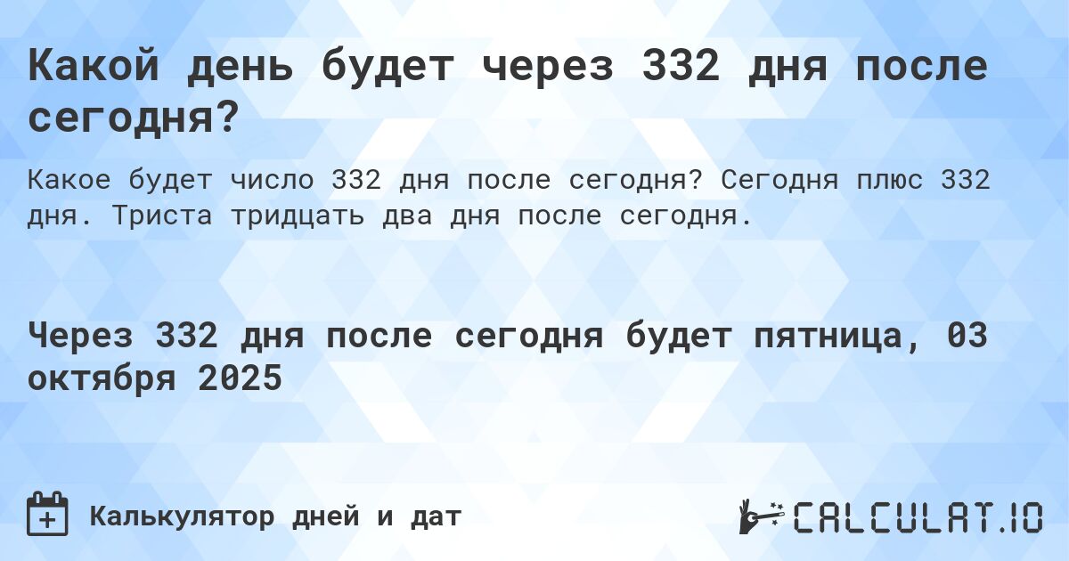 Какой день будет через 332 дня после сегодня?. Сегодня плюс 332 дня. Триста тридцать два дня после сегодня.