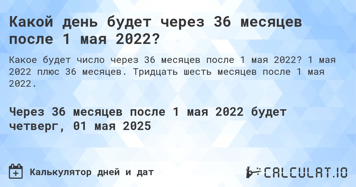 Какой день будет через 36 месяцев после 1 мая 2022?. 1 мая 2022 плюс 36 месяцев. Тридцать шесть месяцев после 1 мая 2022.