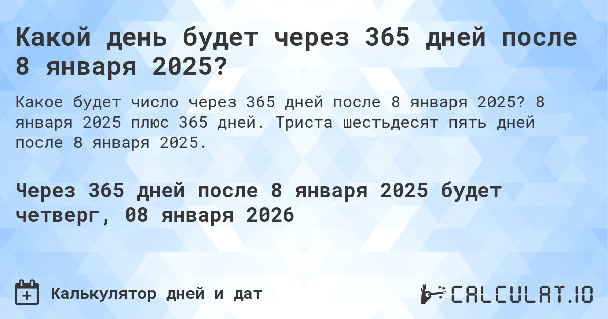 Какой день будет через 365 дней после 8 января 2025?. 8 января 2025 плюс 365 дней. Триста шестьдесят пять дней после 8 января 2025.