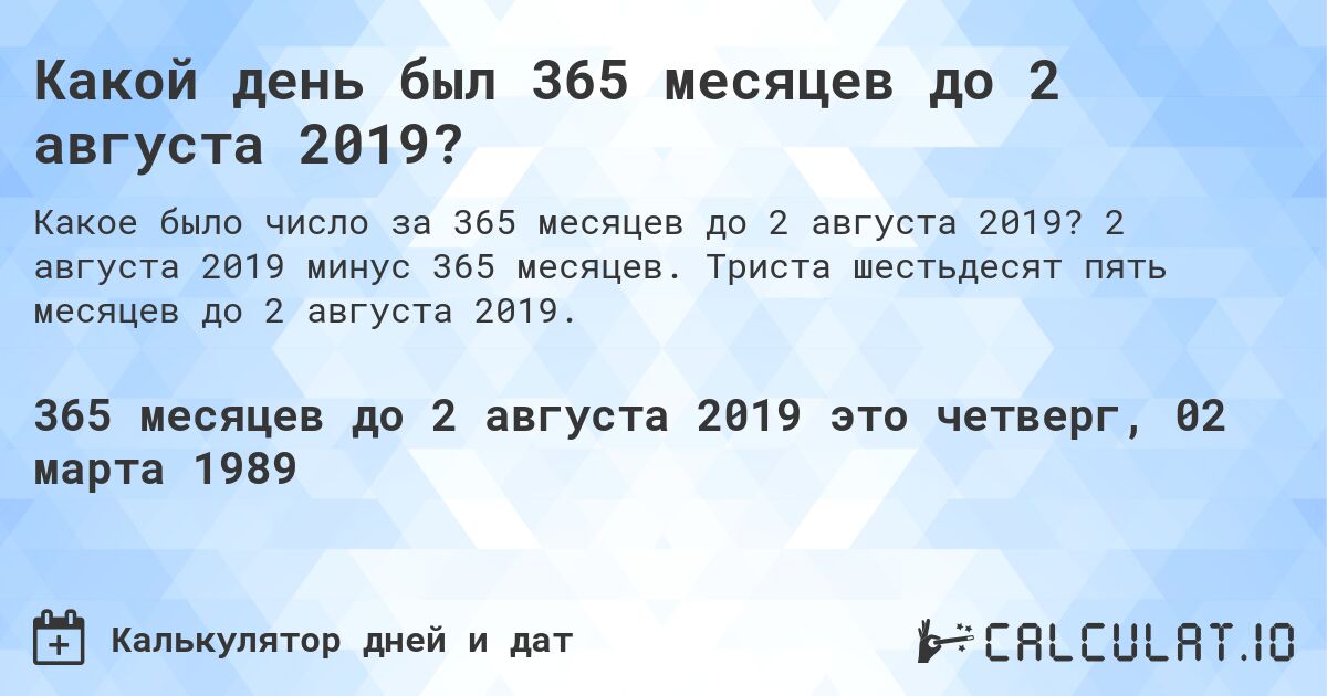 Какой день был 365 месяцев до 2 августа 2019?. 2 августа 2019 минус 365 месяцев. Триста шестьдесят пять месяцев до 2 августа 2019.