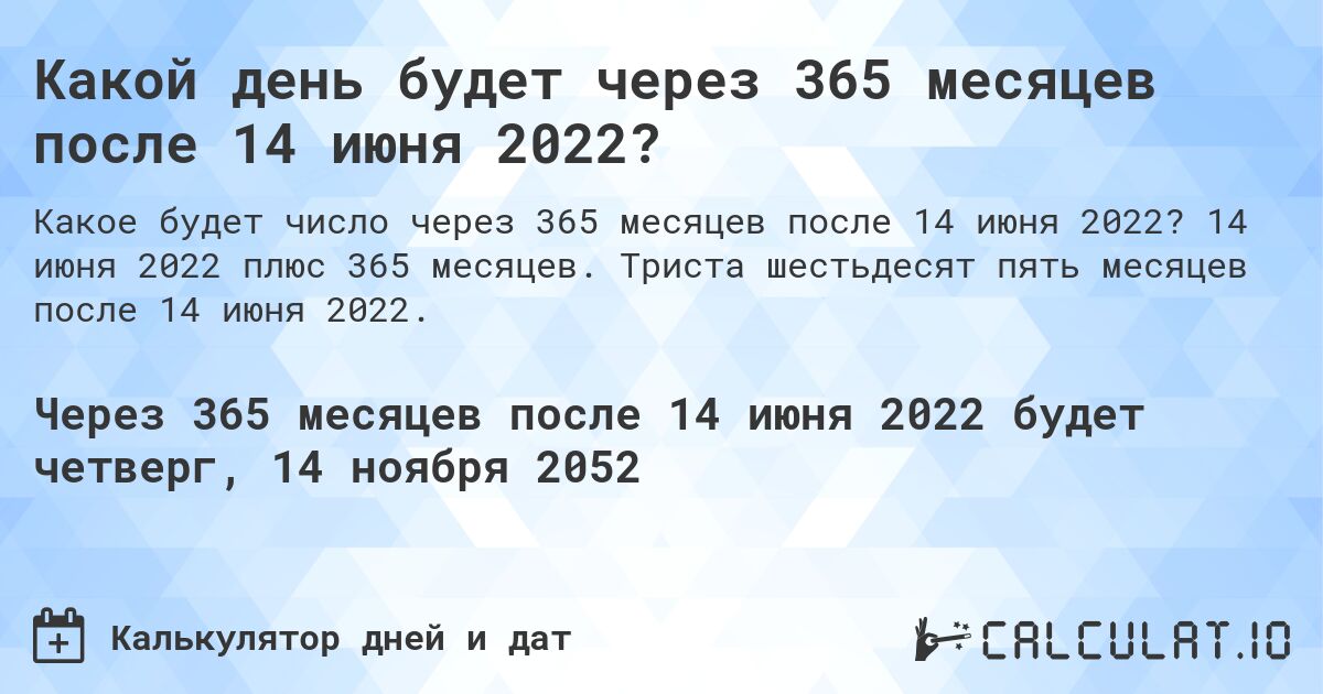 Какой день будет через 365 месяцев после 14 июня 2022?. 14 июня 2022 плюс 365 месяцев. Триста шестьдесят пять месяцев после 14 июня 2022.
