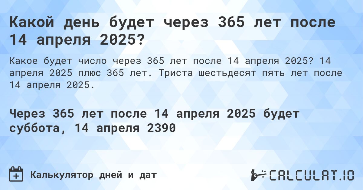 Какой день будет через 365 лет после 14 апреля 2025?. 14 апреля 2025 плюс 365 лет. Триста шестьдесят пять лет после 14 апреля 2025.
