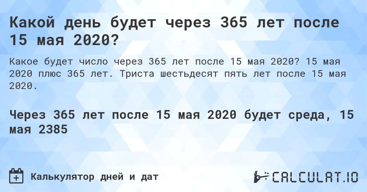 Какой день будет через 365 лет после 15 мая 2020?. 15 мая 2020 плюс 365 лет. Триста шестьдесят пять лет после 15 мая 2020.