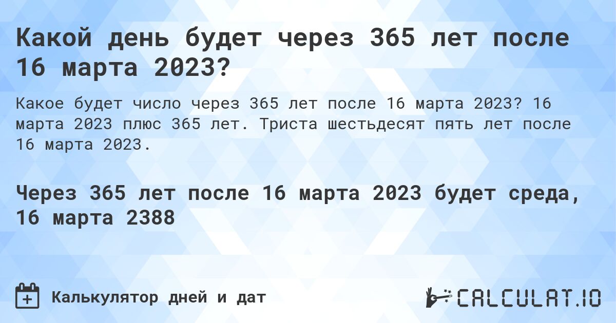 Какой день будет через 365 лет после 16 марта 2023?. 16 марта 2023 плюс 365 лет. Триста шестьдесят пять лет после 16 марта 2023.