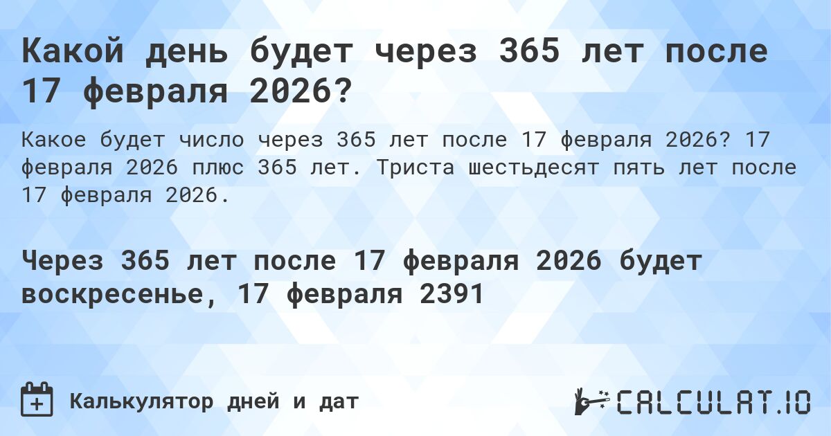 Какой день будет через 365 лет после 17 февраля 2026?. 17 февраля 2026 плюс 365 лет. Триста шестьдесят пять лет после 17 февраля 2026.