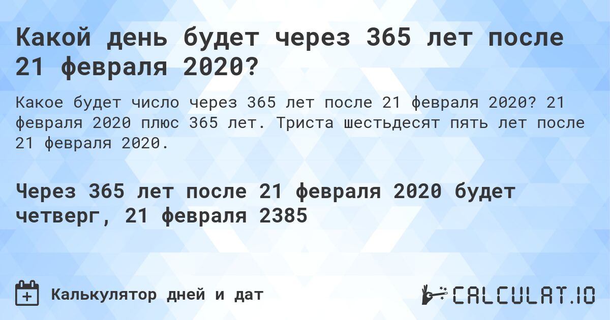 Какой день будет через 365 лет после 21 февраля 2020?. 21 февраля 2020 плюс 365 лет. Триста шестьдесят пять лет после 21 февраля 2020.