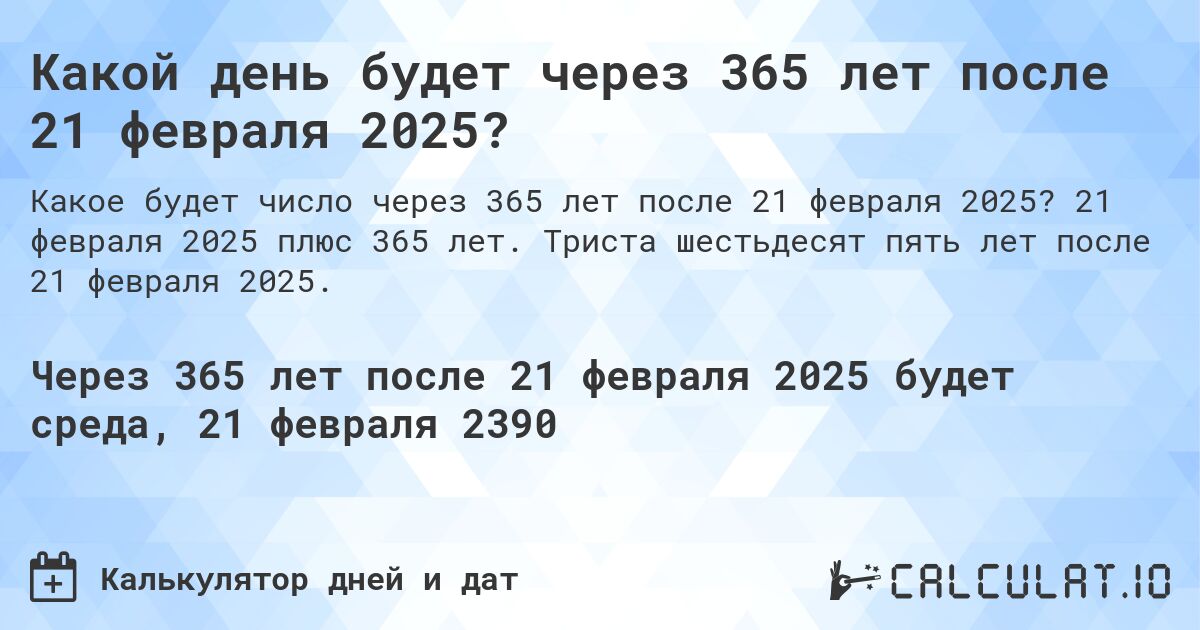 Какой день будет через 365 лет после 21 февраля 2025?. 21 февраля 2025 плюс 365 лет. Триста шестьдесят пять лет после 21 февраля 2025.