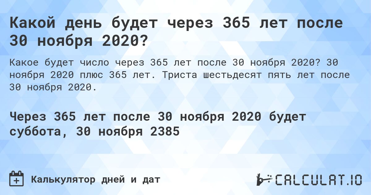 Какой день будет через 365 лет после 30 ноября 2020?. 30 ноября 2020 плюс 365 лет. Триста шестьдесят пять лет после 30 ноября 2020.