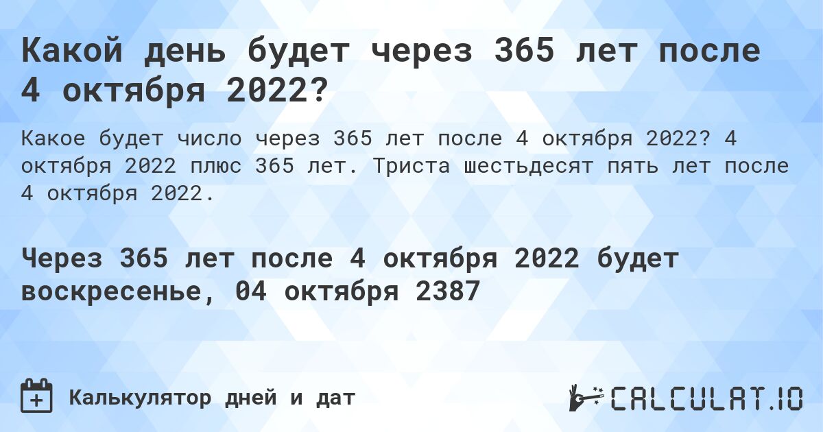 Какой день будет через 365 лет после 4 октября 2022?. 4 октября 2022 плюс 365 лет. Триста шестьдесят пять лет после 4 октября 2022.