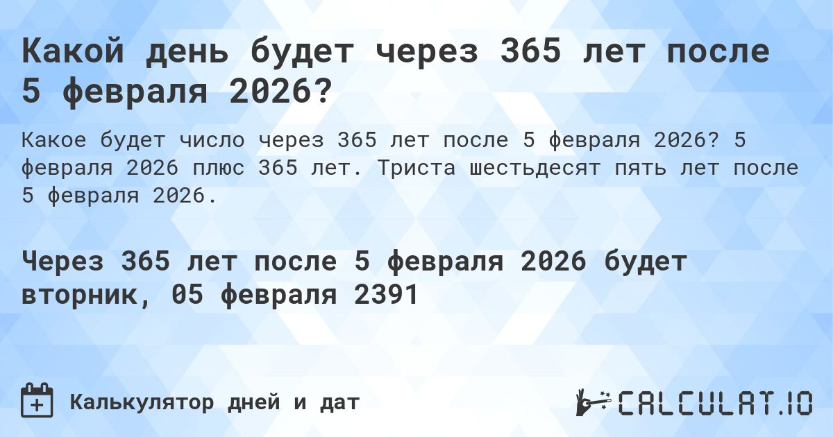 Какой день будет через 365 лет после 5 февраля 2026?. 5 февраля 2026 плюс 365 лет. Триста шестьдесят пять лет после 5 февраля 2026.