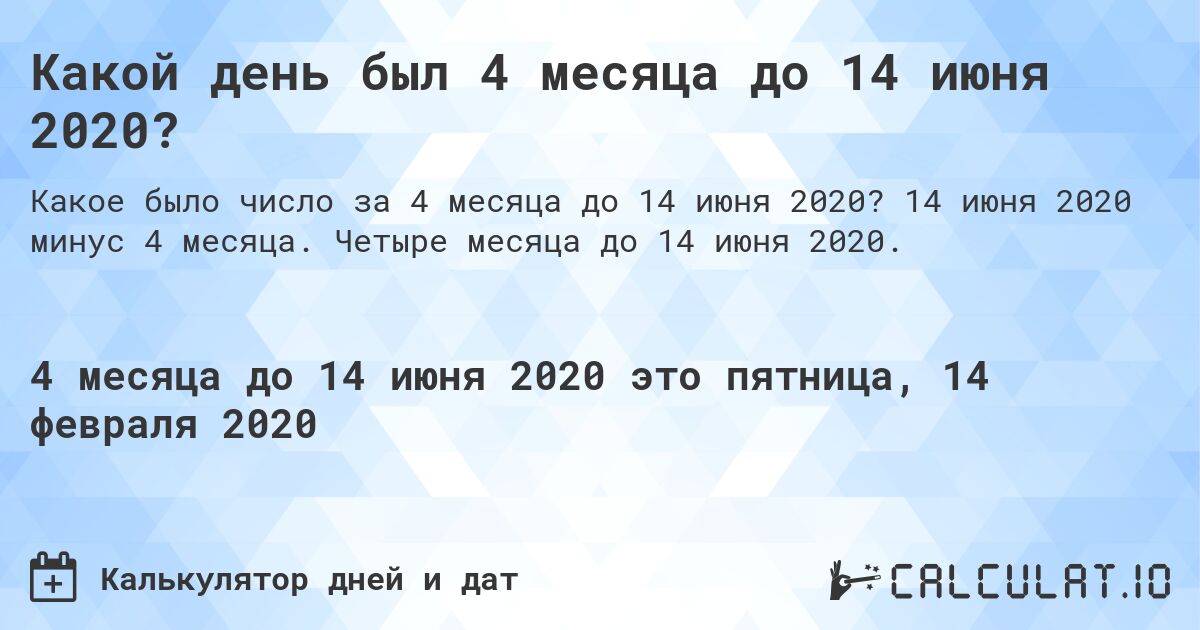 Какой день был 4 месяца до 14 июня 2020?. 14 июня 2020 минус 4 месяца. Четыре месяца до 14 июня 2020.