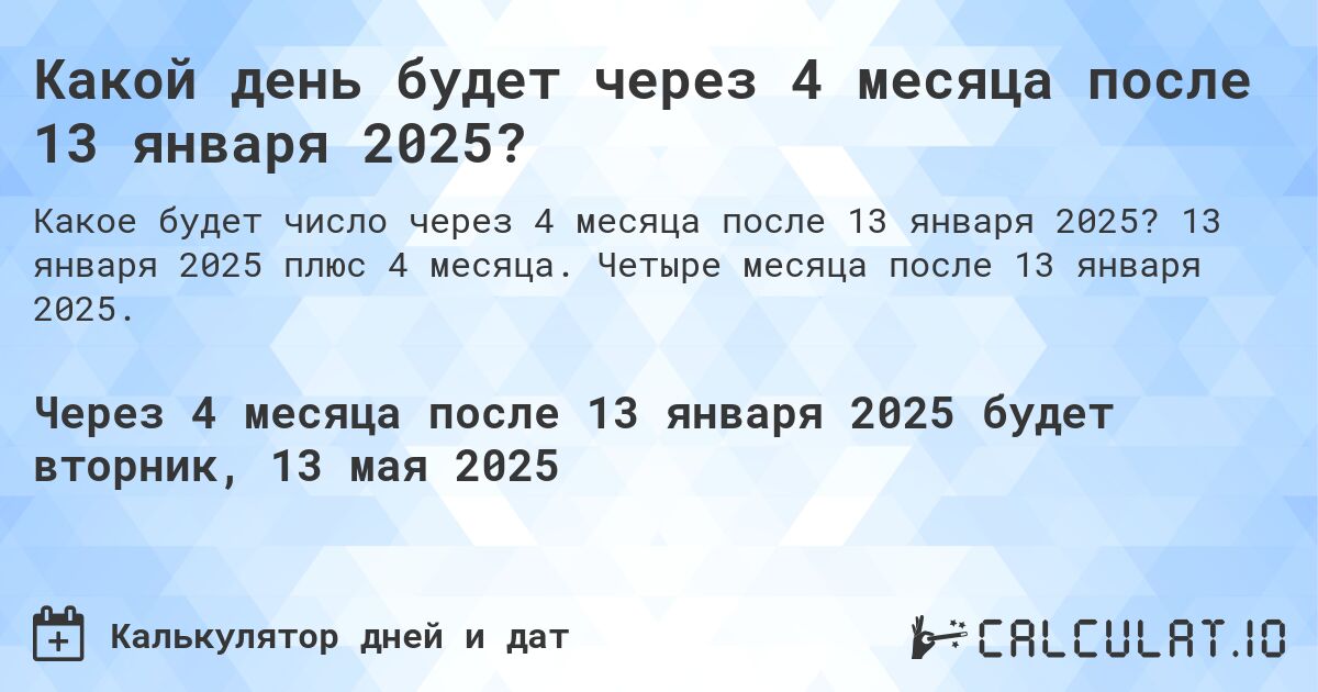Какой день будет через 4 месяца после 13 января 2025?. 13 января 2025 плюс 4 месяца. Четыре месяца после 13 января 2025.
