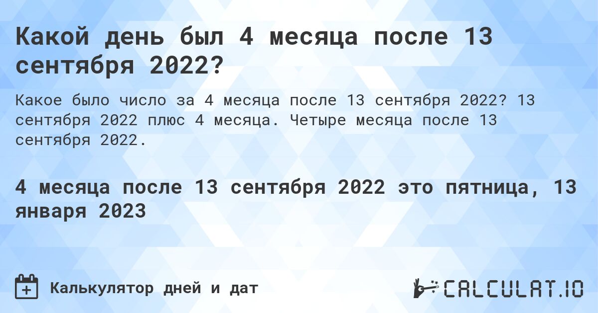 Какой день был 4 месяца после 13 сентября 2022?. 13 сентября 2022 плюс 4 месяца. Четыре месяца после 13 сентября 2022.