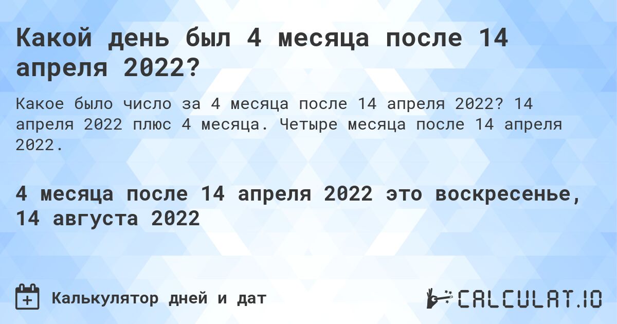 Какой день был 4 месяца после 14 апреля 2022?. 14 апреля 2022 плюс 4 месяца. Четыре месяца после 14 апреля 2022.