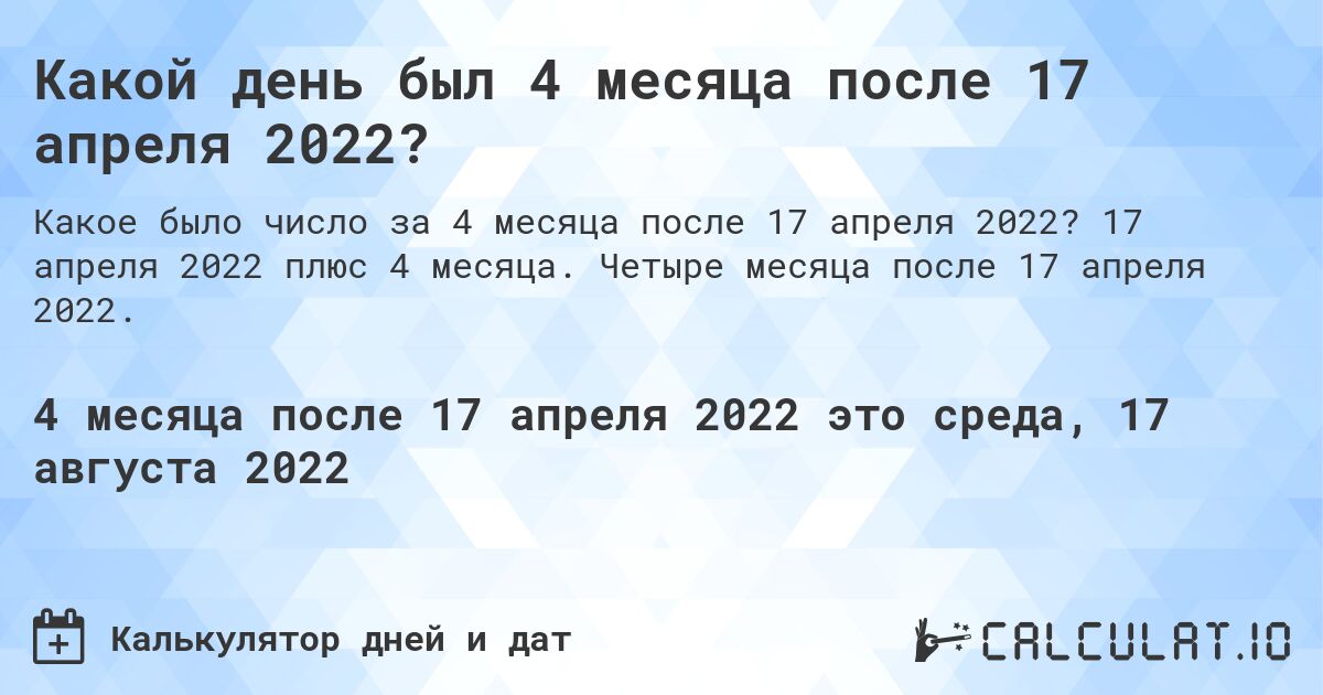 Какой день был 4 месяца после 17 апреля 2022?. 17 апреля 2022 плюс 4 месяца. Четыре месяца после 17 апреля 2022.