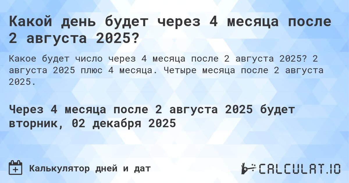 Какой день будет через 4 месяца после 2 августа 2025?. 2 августа 2025 плюс 4 месяца. Четыре месяца после 2 августа 2025.