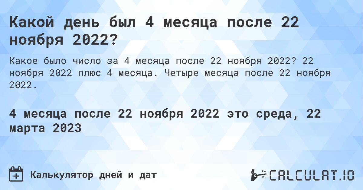 Какой день был 4 месяца после 22 ноября 2022?. 22 ноября 2022 плюс 4 месяца. Четыре месяца после 22 ноября 2022.