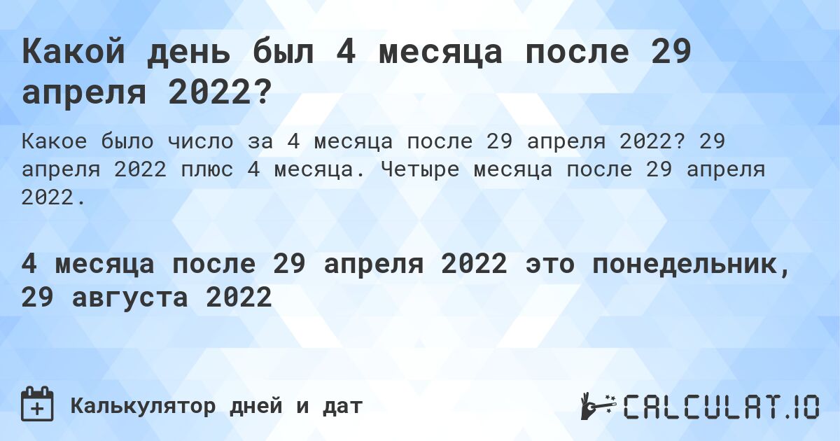 Какой день был 4 месяца после 29 апреля 2022?. 29 апреля 2022 плюс 4 месяца. Четыре месяца после 29 апреля 2022.