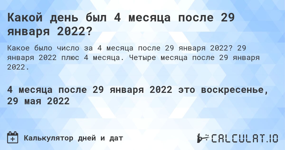 Какой день был 4 месяца после 29 января 2022?. 29 января 2022 плюс 4 месяца. Четыре месяца после 29 января 2022.