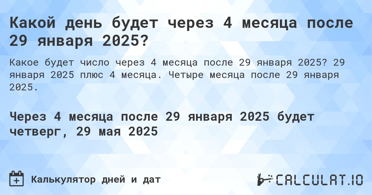 Какой день будет через 4 месяца после 29 января 2025?. 29 января 2025 плюс 4 месяца. Четыре месяца после 29 января 2025.