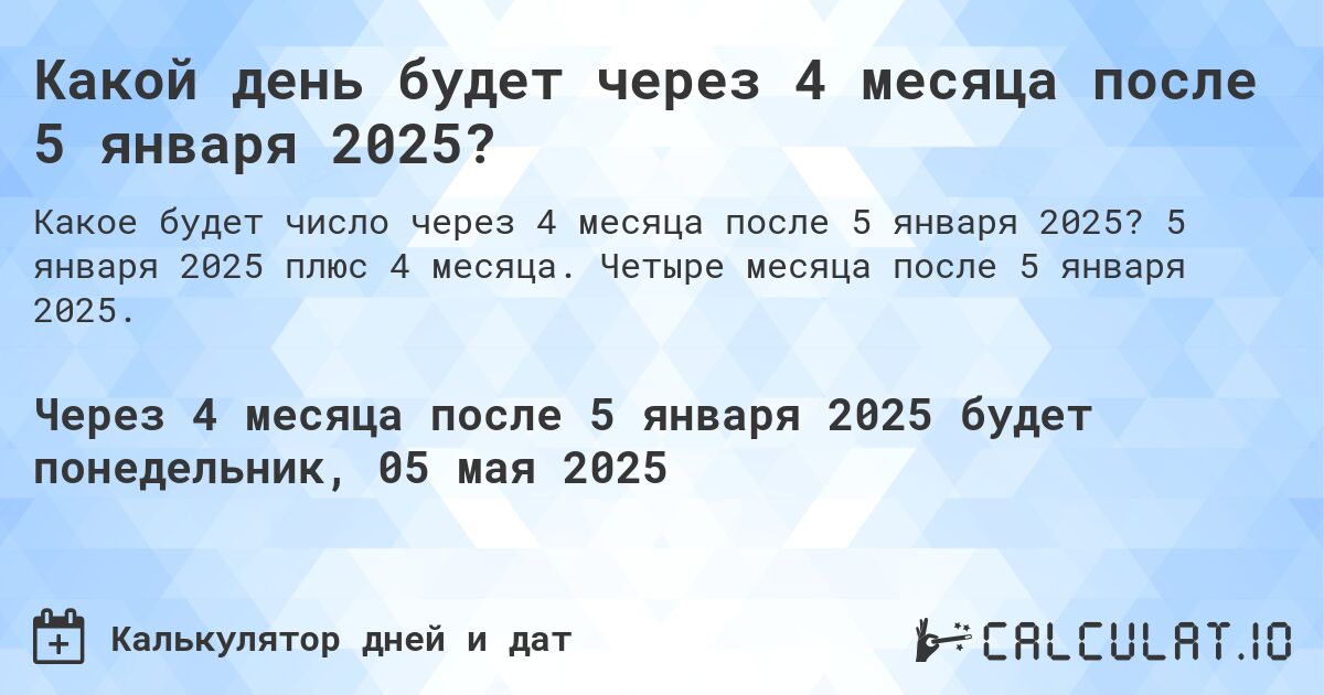 Какой день будет через 4 месяца после 5 января 2025?. 5 января 2025 плюс 4 месяца. Четыре месяца после 5 января 2025.
