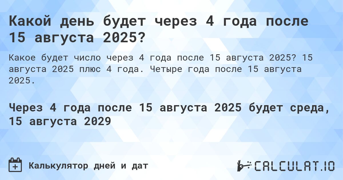 Какой день будет через 4 года после 15 августа 2025?. 15 августа 2025 плюс 4 года. Четыре года после 15 августа 2025.
