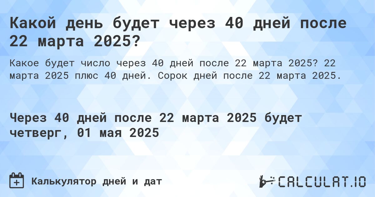 Какой день будет через 40 дней после 22 марта 2025?. 22 марта 2025 плюс 40 дней. Сорок дней после 22 марта 2025.