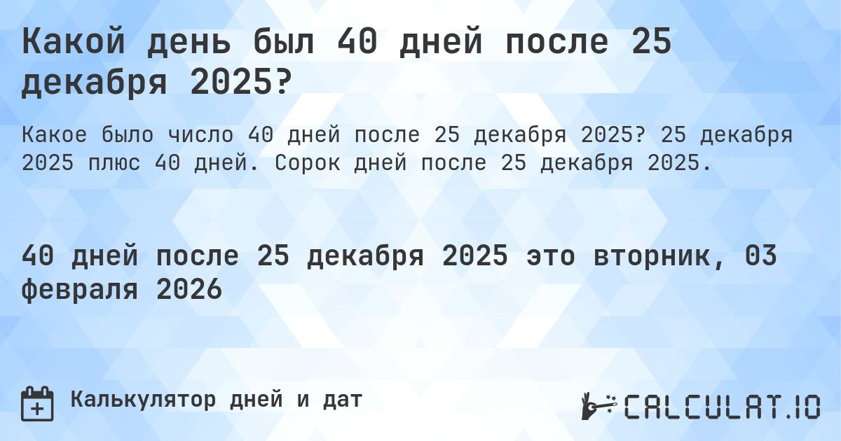 Какой день был 40 дней после 25 декабря 2025?. 25 декабря 2025 плюс 40 дней. Сорок дней после 25 декабря 2025.