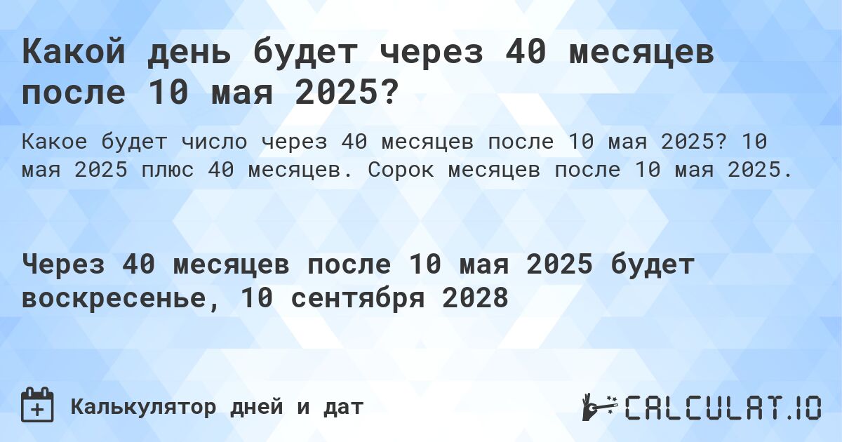 Какой день будет через 40 месяцев после 10 мая 2025?. 10 мая 2025 плюс 40 месяцев. Сорок месяцев после 10 мая 2025.
