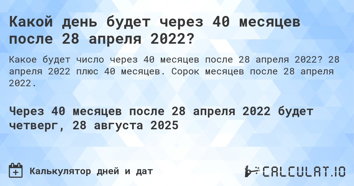 Какой день будет через 40 месяцев после 28 апреля 2022?. 28 апреля 2022 плюс 40 месяцев. Сорок месяцев после 28 апреля 2022.