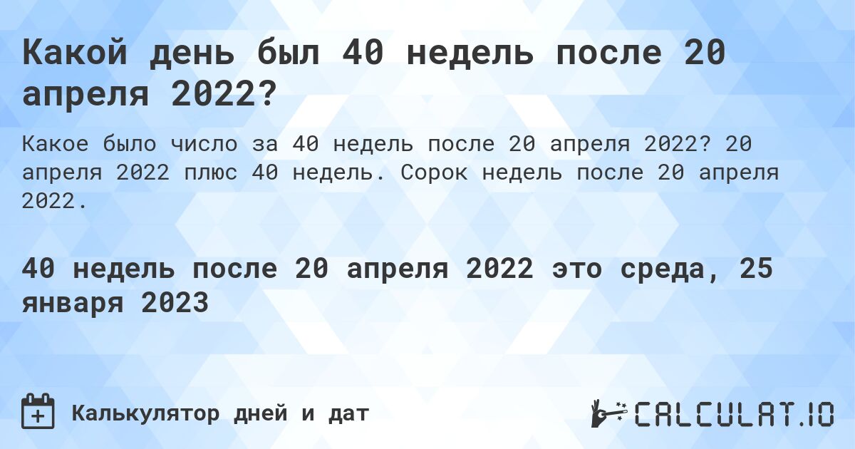 Какой день был 40 недель после 20 апреля 2022?. 20 апреля 2022 плюс 40 недель. Сорок недель после 20 апреля 2022.