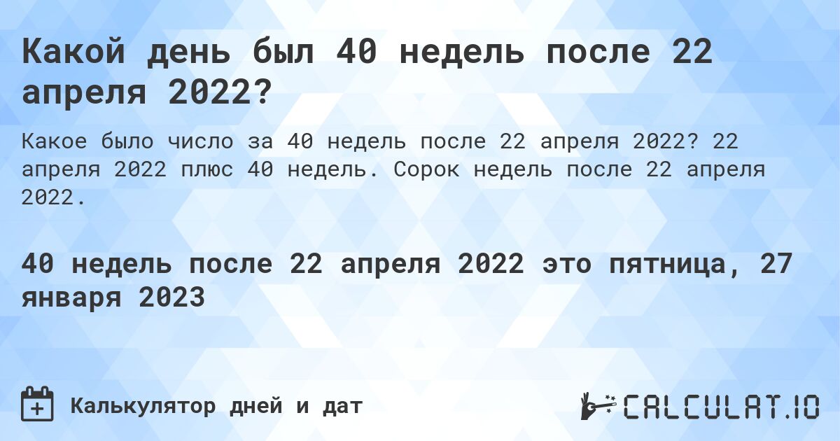 Какой день был 40 недель после 22 апреля 2022?. 22 апреля 2022 плюс 40 недель. Сорок недель после 22 апреля 2022.