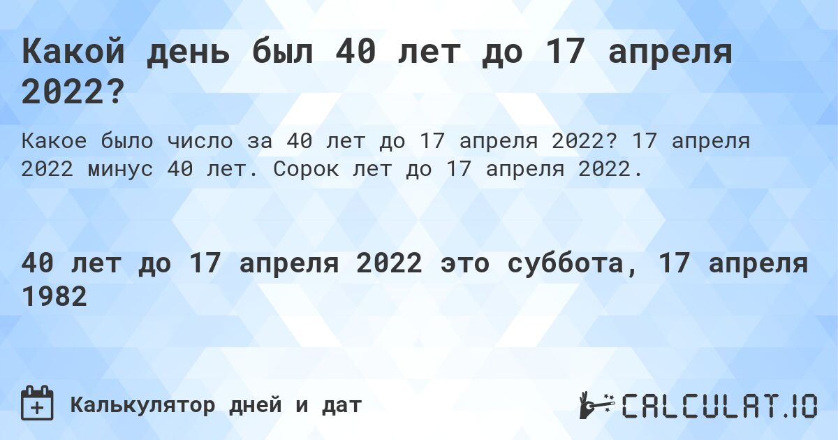 Какой день был 40 лет до 17 апреля 2022?. 17 апреля 2022 минус 40 лет. Сорок лет до 17 апреля 2022.