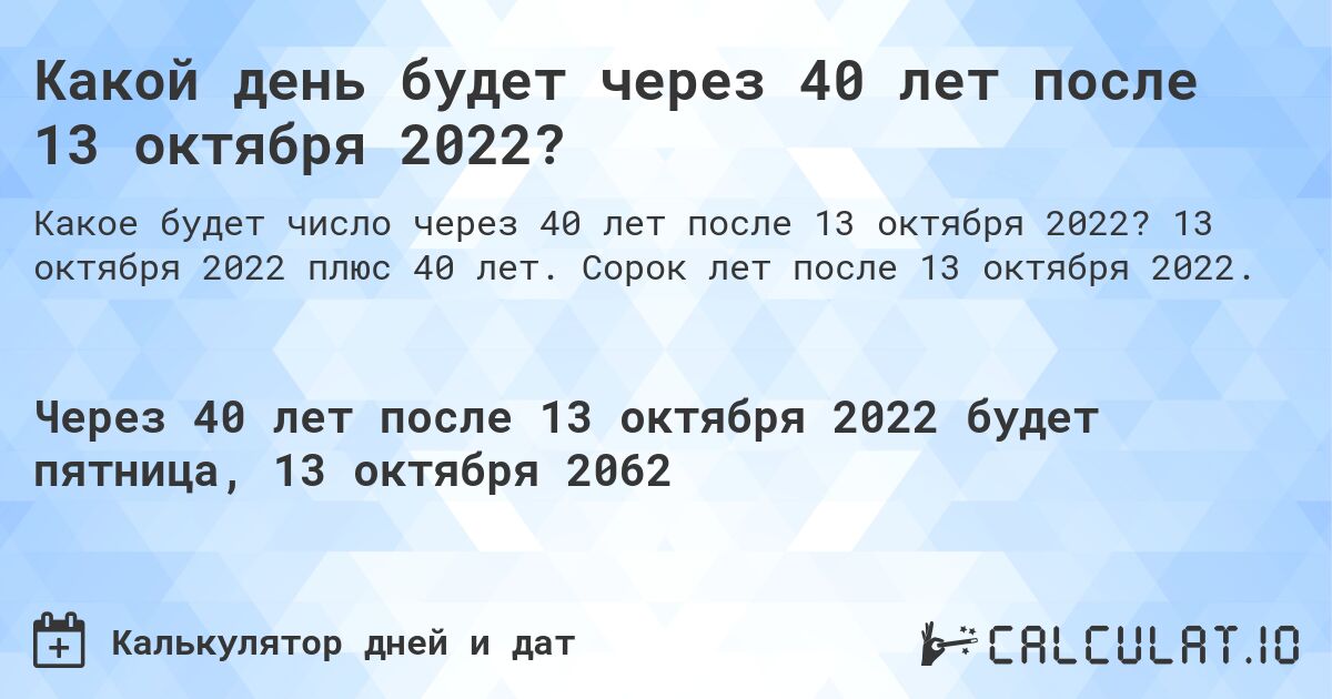 Какой день будет через 40 лет после 13 октября 2022?. 13 октября 2022 плюс 40 лет. Сорок лет после 13 октября 2022.