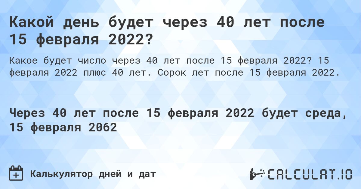 Какой день будет через 40 лет после 15 февраля 2022?. 15 февраля 2022 плюс 40 лет. Сорок лет после 15 февраля 2022.