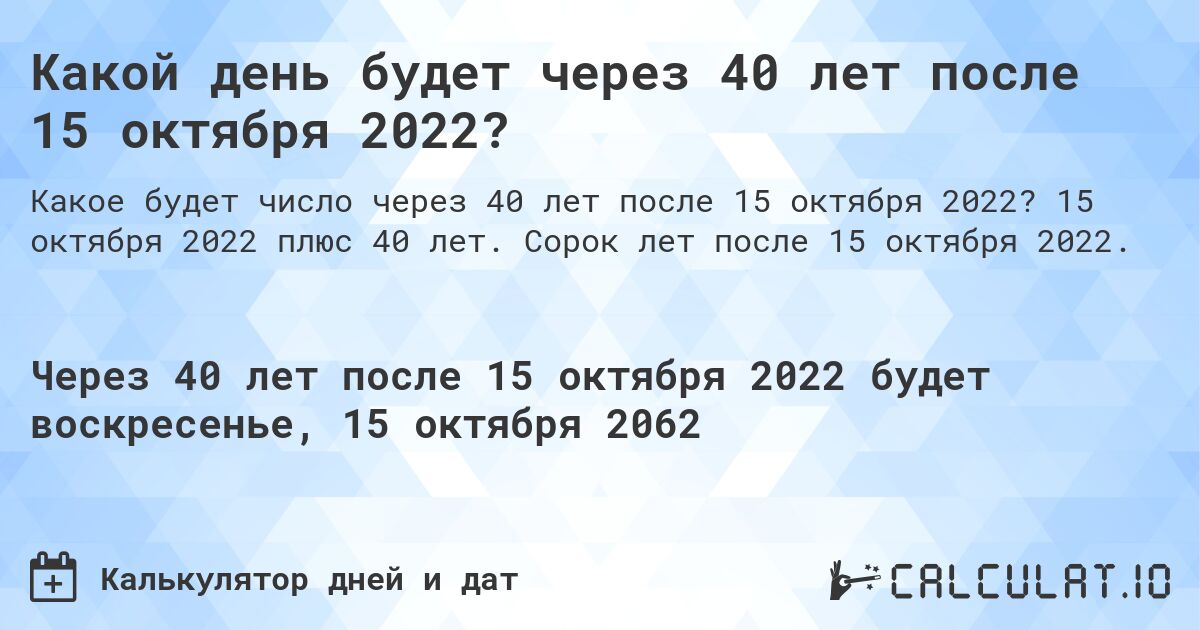 Какой день будет через 40 лет после 15 октября 2022?. 15 октября 2022 плюс 40 лет. Сорок лет после 15 октября 2022.