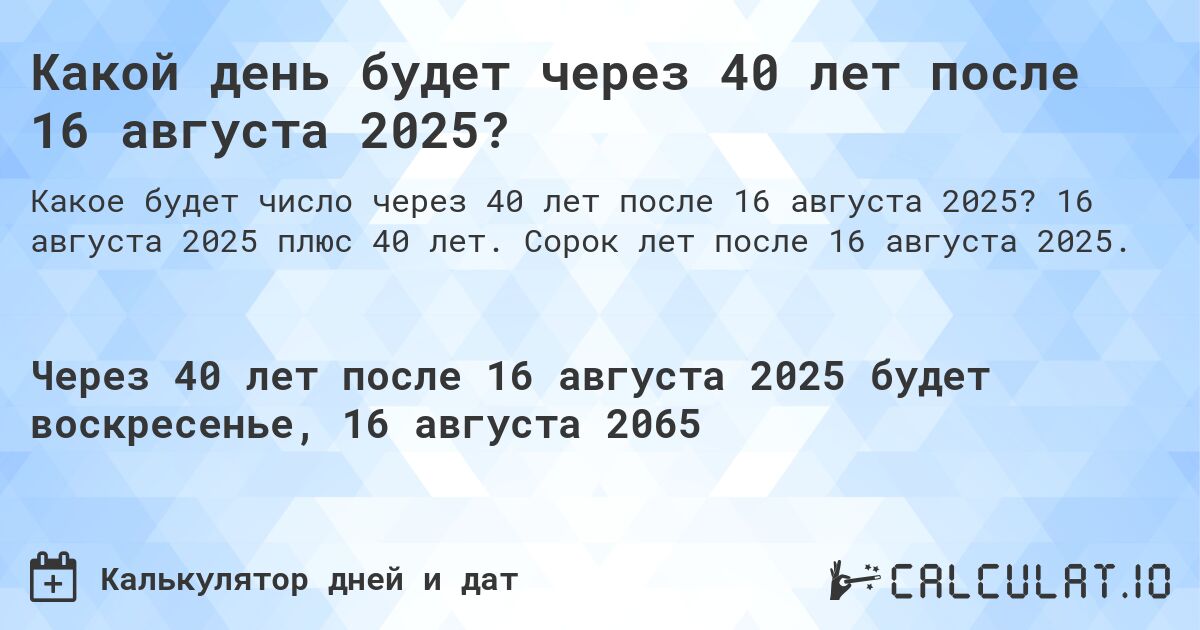 Какой день будет через 40 лет после 16 августа 2025?. 16 августа 2025 плюс 40 лет. Сорок лет после 16 августа 2025.