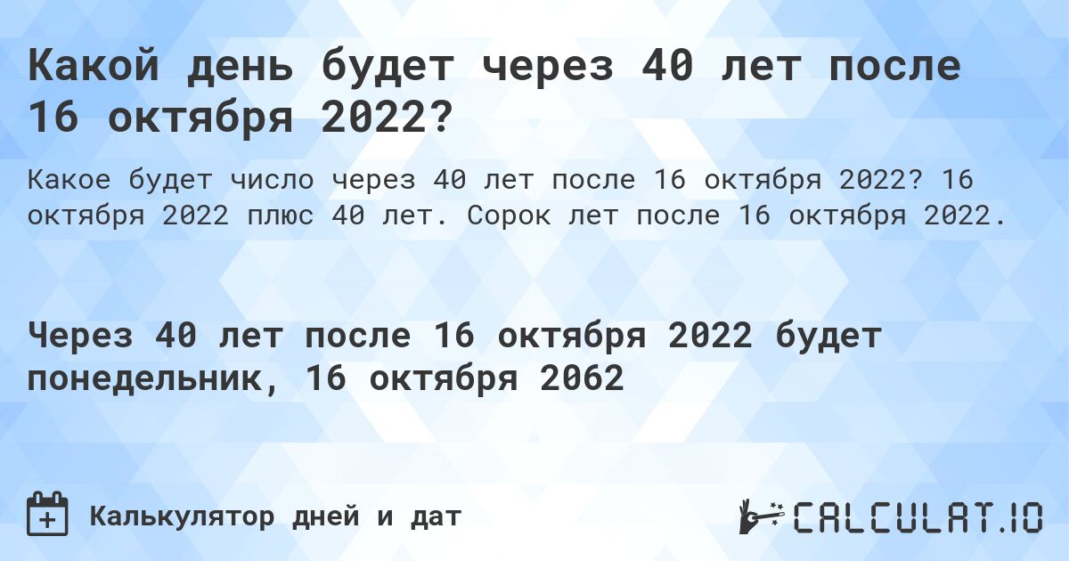 Какой день будет через 40 лет после 16 октября 2022?. 16 октября 2022 плюс 40 лет. Сорок лет после 16 октября 2022.