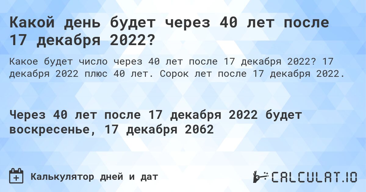 Какой день будет через 40 лет после 17 декабря 2022?. 17 декабря 2022 плюс 40 лет. Сорок лет после 17 декабря 2022.