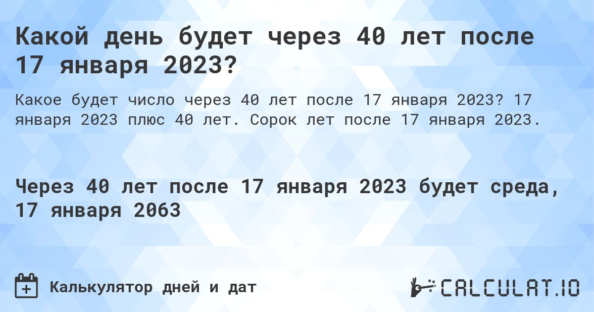 Какой день будет через 40 лет после 17 января 2023?. 17 января 2023 плюс 40 лет. Сорок лет после 17 января 2023.
