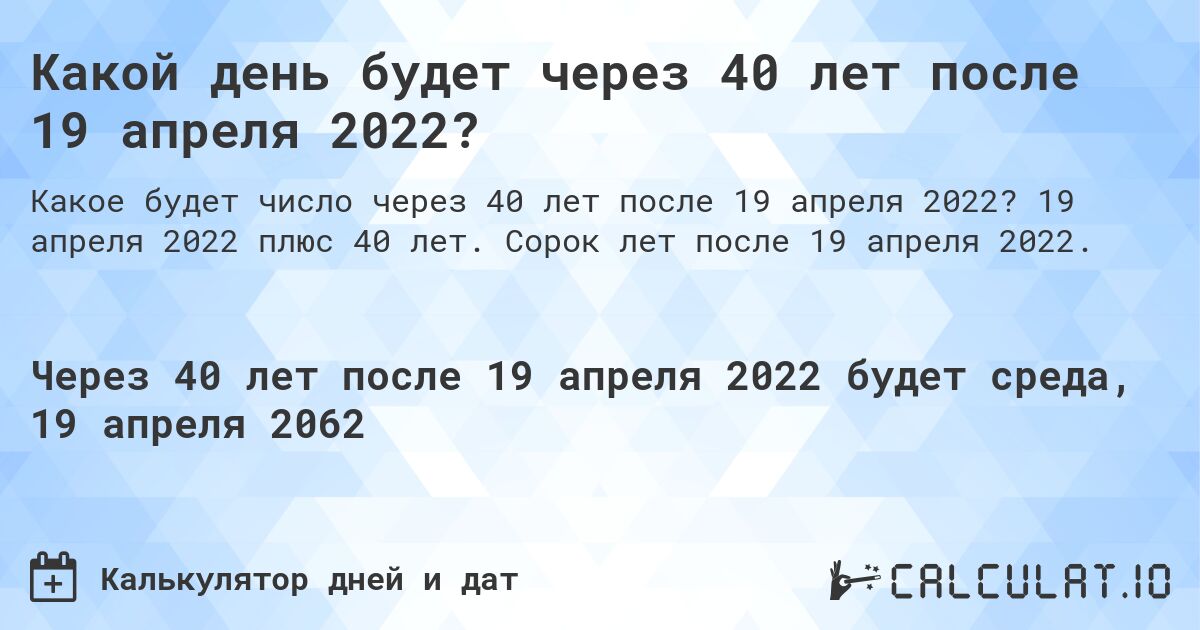 Какой день будет через 40 лет после 19 апреля 2022?. 19 апреля 2022 плюс 40 лет. Сорок лет после 19 апреля 2022.
